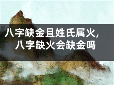 八字缺金且姓氏属火,八字缺火会缺金吗