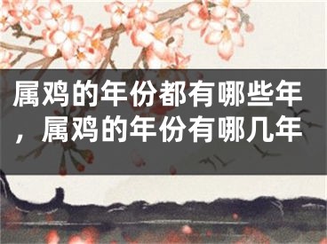 属鸡的年份都有哪些年，属鸡的年份有哪几年