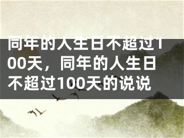 同年的人生日不超过100天，同年的人生日不超过100天的说说