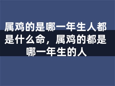 属鸡的是哪一年生人都是什么命，属鸡的都是哪一年生的人