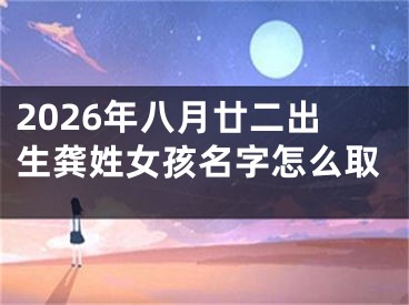 2026年八月廿二出生龚姓女孩名字怎么取