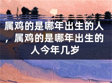 属鸡的是哪年出生的人，属鸡的是哪年出生的人今年几岁