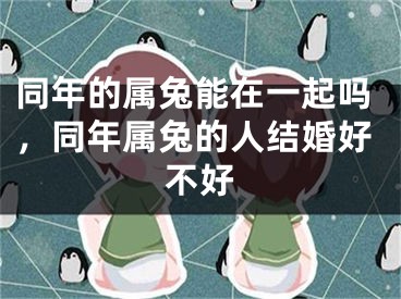 同年的属兔能在一起吗，同年属兔的人结婚好不好
