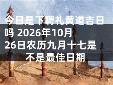 今日是下聘礼黄道吉日吗 2026年10月26日农历九月十七是不是最佳日期