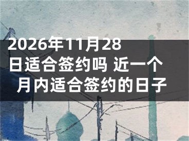 2026年11月28日适合签约吗 近一个月内适合签约的日子