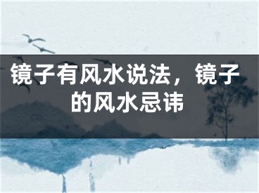 镜子有风水说法，镜子的风水忌讳