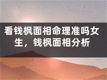 看钱枫面相命理准吗女生，钱枫面相分析