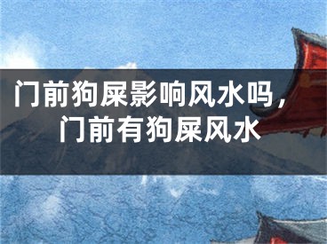 门前狗屎影响风水吗，门前有狗屎风水