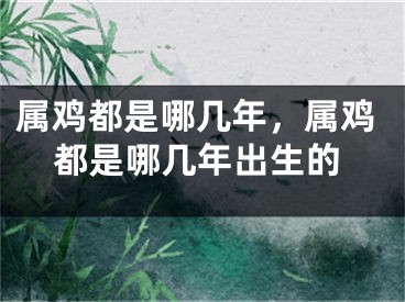 属鸡都是哪几年，属鸡都是哪几年出生的