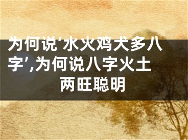 为何说‘水火鸡犬多八字’,为何说八字火土两旺聪明