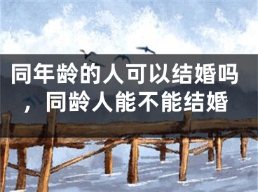 同年龄的人可以结婚吗，同龄人能不能结婚