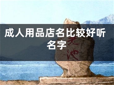 成人用品店名比较好听名字