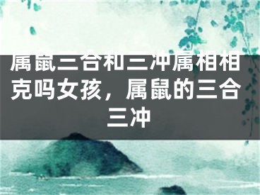 属鼠三合和三冲属相相克吗女孩，属鼠的三合三冲