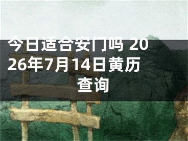 今日适合安门吗 2026年7月14日黄历查询