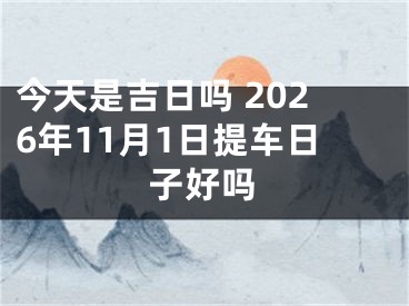 今天是吉日吗 2026年11月1日提车日子好吗