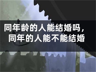 同年龄的人能结婚吗，同年的人能不能结婚
