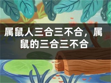 属鼠人三合三不合，属鼠的三合三不合