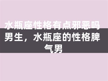 水瓶座性格有点邪恶吗男生，水瓶座的性格脾气男