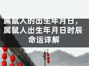 属鼠人的出生年月日，属鼠人出生年月日时辰命运详解