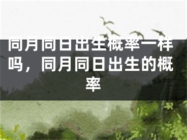 同月同日出生概率一样吗，同月同日出生的概率