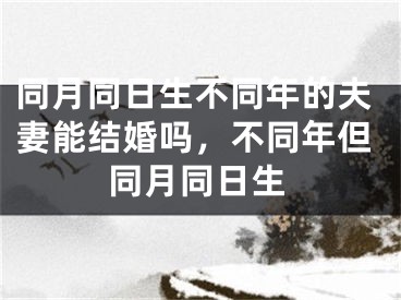 同月同日生不同年的夫妻能结婚吗，不同年但同月同日生