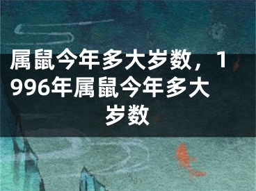 属鼠今年多大岁数，1996年属鼠今年多大岁数