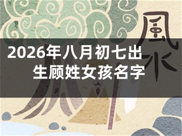 2026年八月初七出生顾姓女孩名字