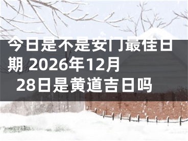 今日是不是安门最佳日期 2026年12月28日是黄道吉日吗