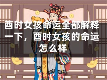 酉时女孩命运全部解释一下，酉时女孩的命运怎么样