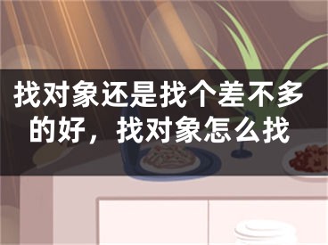 找对象还是找个差不多的好，找对象怎么找