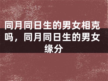 同月同日生的男女相克吗，同月同日生的男女缘分