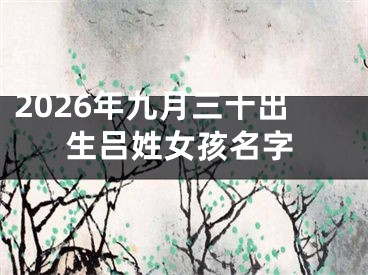 2026年九月三十出生吕姓女孩名字