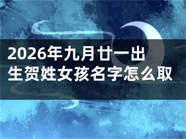 2026年九月廿一出生贺姓女孩名字怎么取 