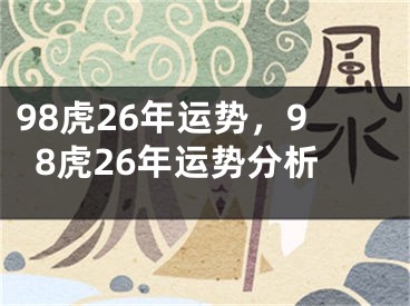 98虎26年运势，98虎26年运势分析