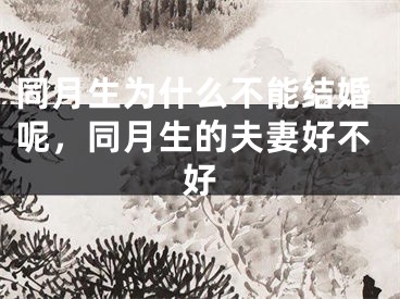 同月生为什么不能结婚呢，同月生的夫妻好不好