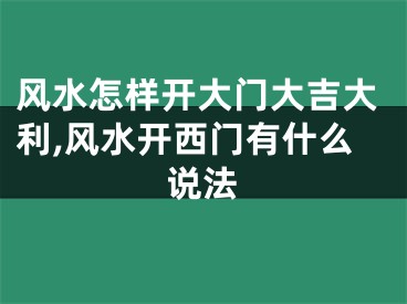 风水怎样开大门大吉大利,风水开西门有什么说法