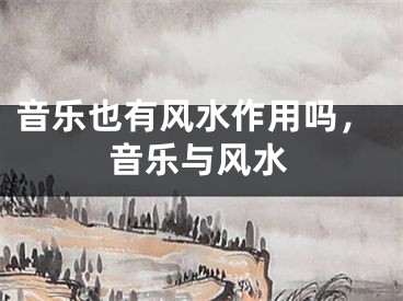音乐也有风水作用吗，音乐与风水
