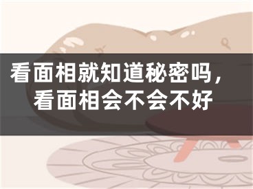 看面相就知道秘密吗，看面相会不会不好