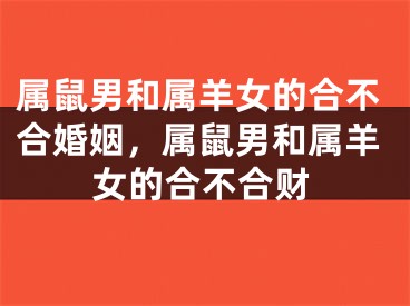属鼠男和属羊女的合不合婚姻，属鼠男和属羊女的合不合财