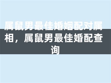 属鼠男最佳婚姻配对属相,属鼠男最佳婚配查询