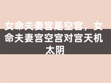 女命夫妻宫是空宫，女命夫妻宫空宫对宫天机太阴