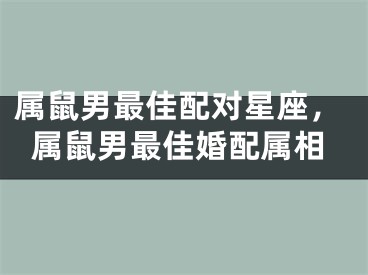 属鼠男最佳配对星座，属鼠男最佳婚配属相