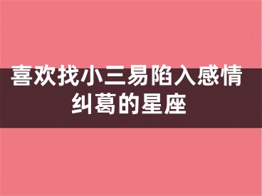 喜欢找小三易陷入感情纠葛的星座