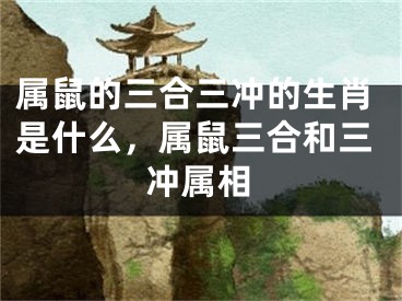 属鼠的三合三冲的生肖是什么，属鼠三合和三冲属相