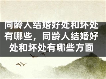 同龄人结婚好处和坏处有哪些,同龄人结婚好处和坏处有哪些方面