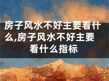 房子风水不好主要看什么,房子风水不好主要看什么指标