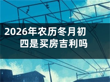 2026年农历冬月初四是买房吉利吗