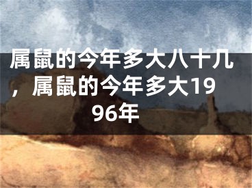 属鼠的今年多大八十几，属鼠的今年多大1996年