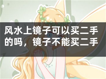 风水上镜子可以买二手的吗，镜子不能买二手