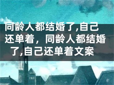 同龄人都结婚了,自己还单着,同龄人都结婚了,自己还单着文案